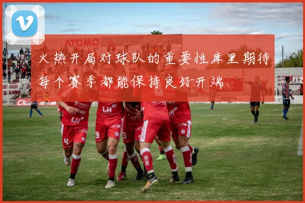 火热开局对球队的重要性库里期待每个赛季都能保持良好开端