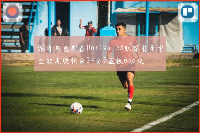 佩奇布克斯在Unrivaled联赛首秀中全能表现斩获24分5篮板6助攻