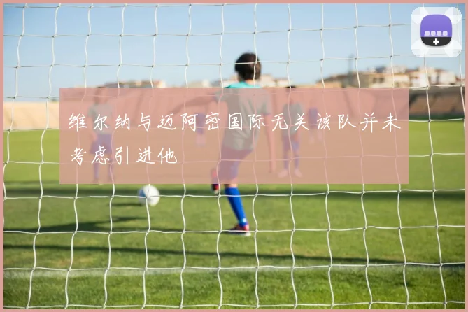 维尔纳与迈阿密国际无关该队并未考虑引进他