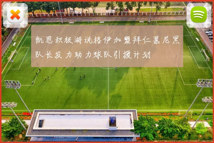 凯恩积极游说格伊加盟拜仁慕尼黑队长发力助力球队引援计划