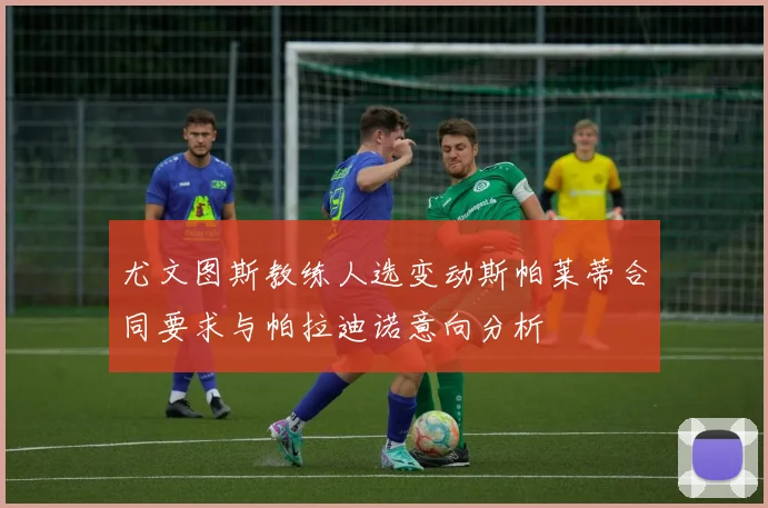尤文图斯教练人选变动斯帕莱蒂合同要求与帕拉迪诺意向分析