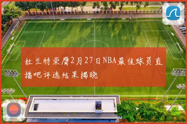 杜兰特荣膺2月27日NBA最佳球员直播吧评选结果揭晓