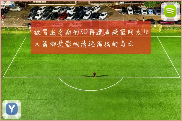 被骂成毒瘤的KD再遭质疑篮网太阳火箭都受影响请远离我的乌云