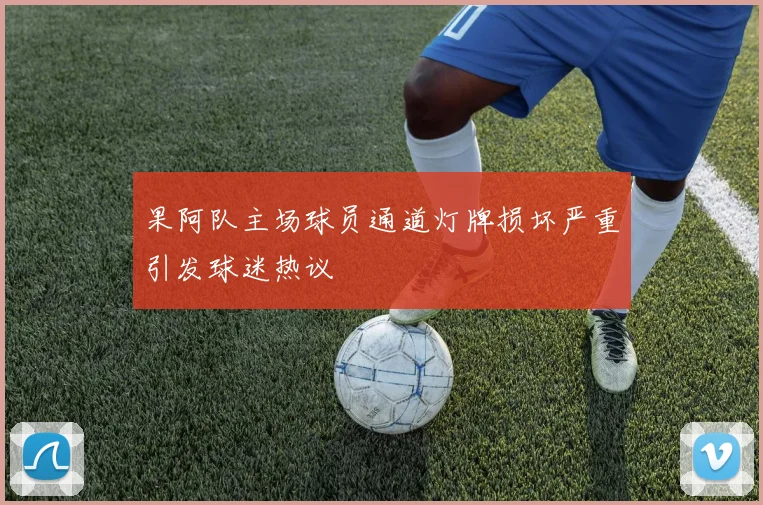 果阿队主场球员通道灯牌损坏严重引发球迷热议