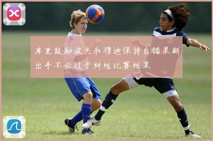 库里鼓励波杰和穆迪保持自信果断出手不必过于纠结比赛结果